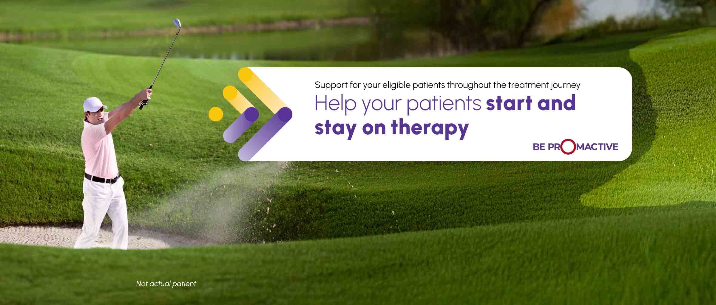 Image of patient playing golf with text stating "Support for your eligible patients throughout the treatment journey. Help your patients start and stay on therapy"
