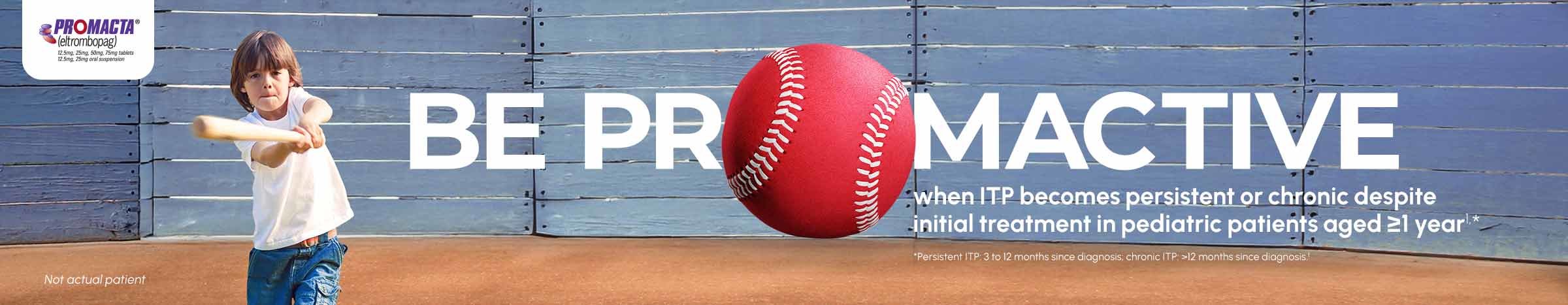 Image of pediatric patient with text stating "BE PROMACTIVE when ITP becomes persistent or chronic despite initial treatment in pediatric patients aged ≥1 year"